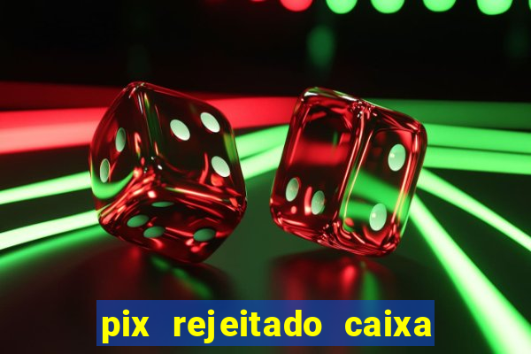 pix rejeitado caixa dinheiro sumiu